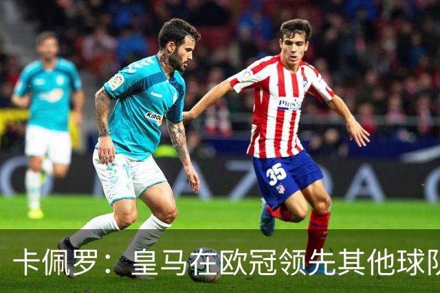 卡佩罗：皇马在欧冠领先其他球队，接下来是曼城