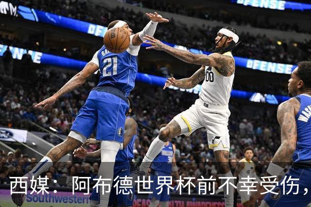 西媒：阿布德世界杯前不幸受伤，看完摩洛哥首战后已离开集训营